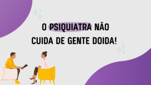 Read more about the article O psiquiatra não cuida de gente doida!